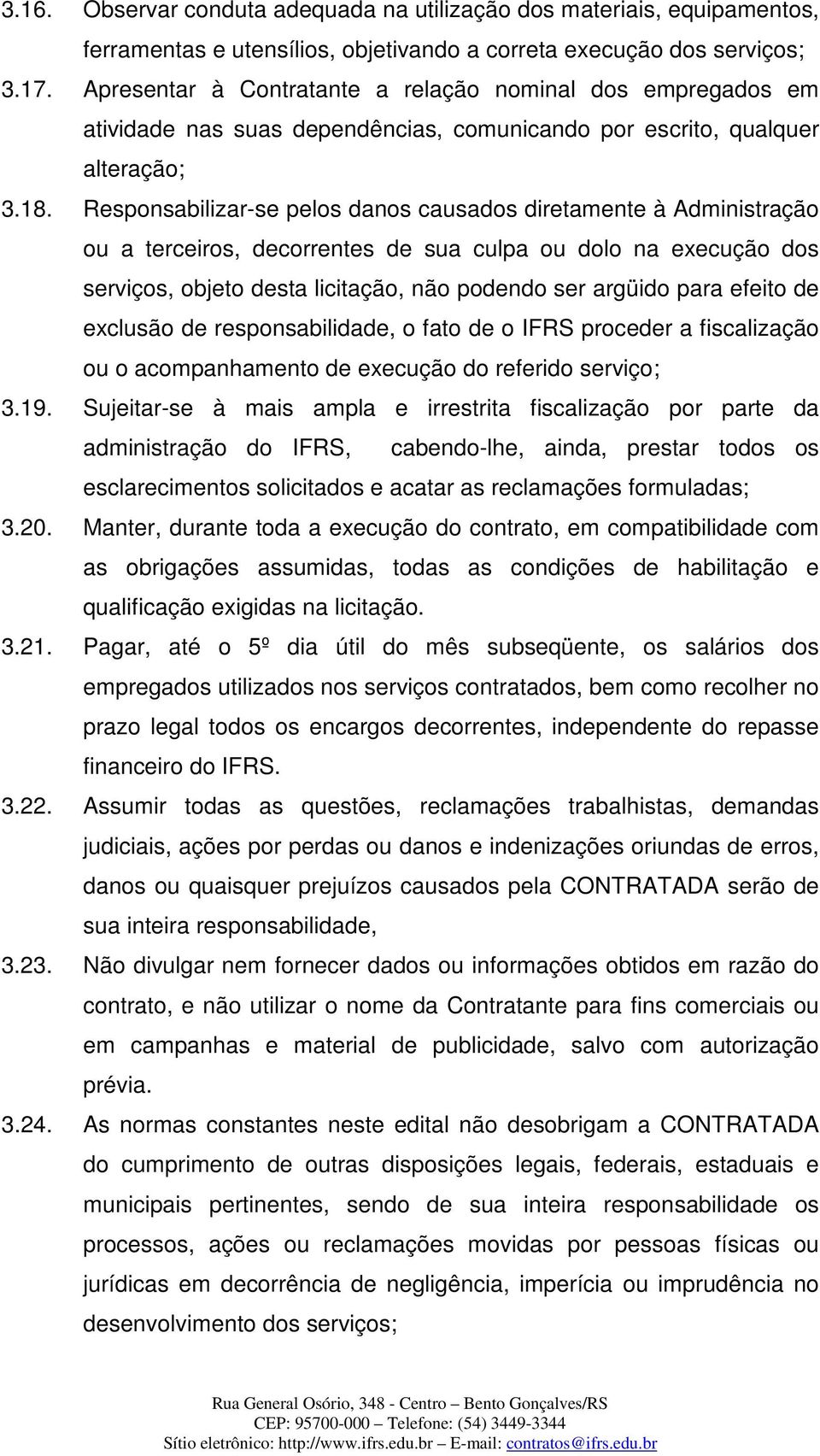 Responsabilizar-se pelos danos causados diretamente à Administração ou a terceiros, decorrentes de sua culpa ou dolo na execução dos serviços, objeto desta licitação, não podendo ser argüido para