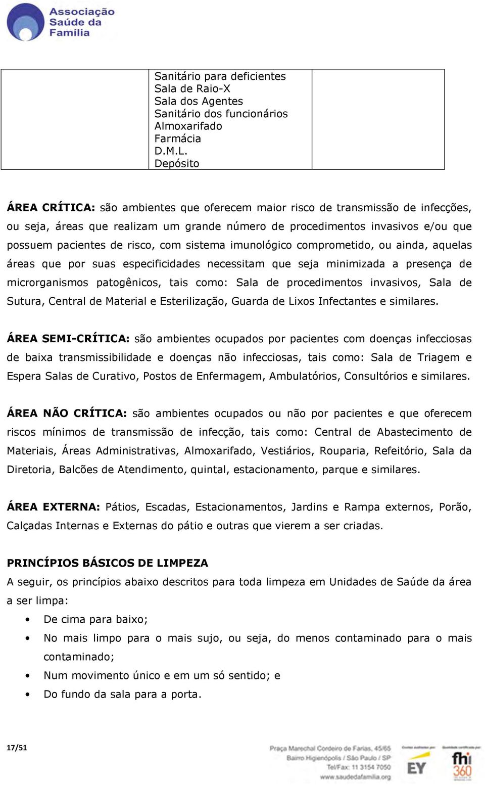 com sistema imunológico comprometido, ou ainda, aquelas áreas que por suas especificidades necessitam que seja minimizada a presença de microrganismos patogênicos, tais como: Sala de procedimentos