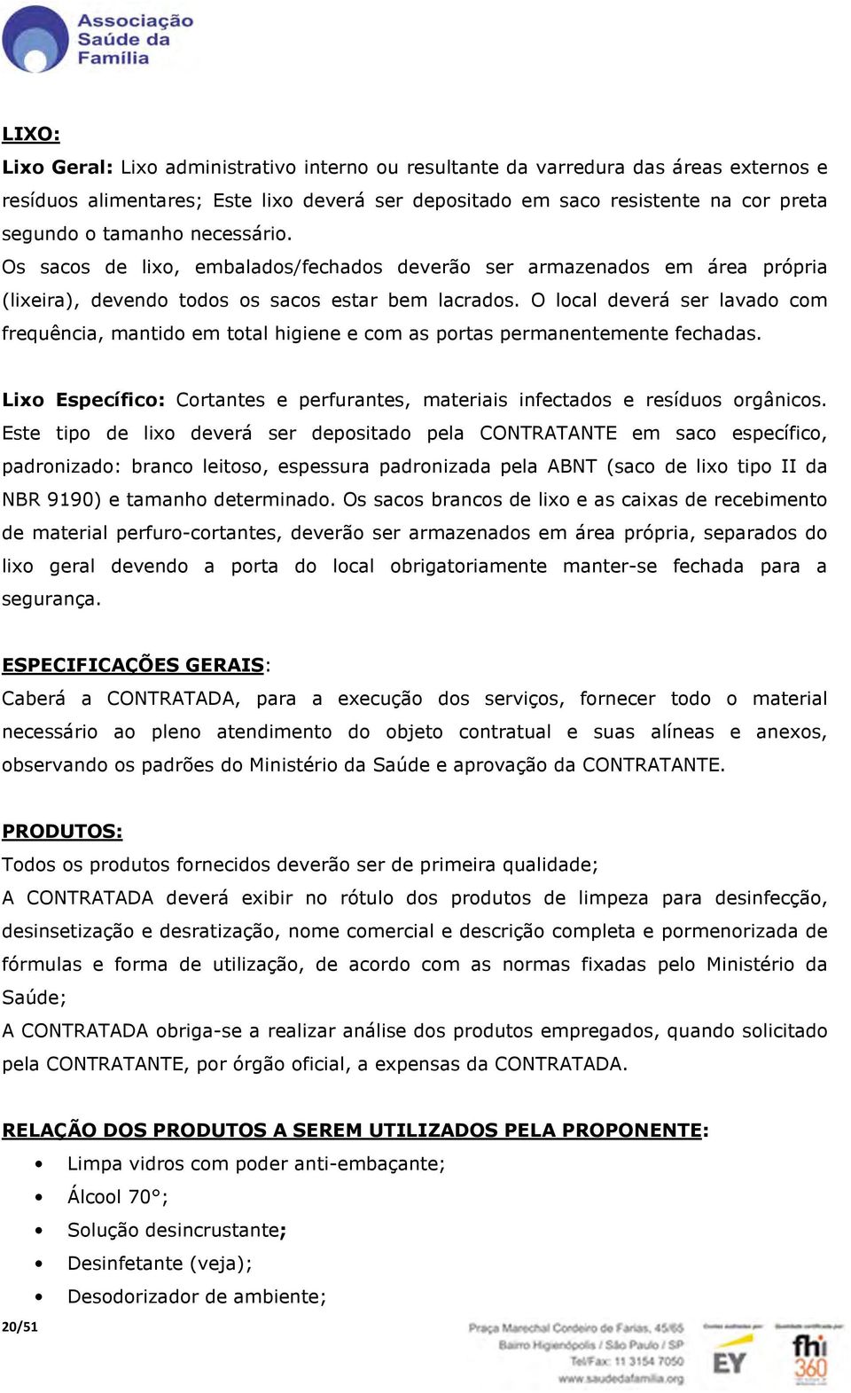 O local deverá ser lavado com frequência, mantido em total higiene e com as portas permanentemente fechadas. Lixo Específico: Cortantes e perfurantes, materiais infectados e resíduos orgânicos.