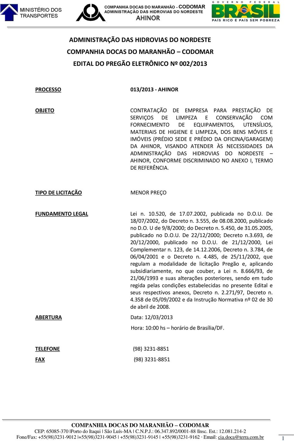 TIPO DE LICITAÇÃO MENOR PREÇO FUNDAMENTO LEGAL ABERTURA Data: 12/03/2013 Lei n. 10.520, de 17.07.2002, publicada no D.O.U. De 18/07/2002, do Decreto n. 3.555, de 08.08.2000, publicado no D.O. U de 9/8/2000; do Decreto n.