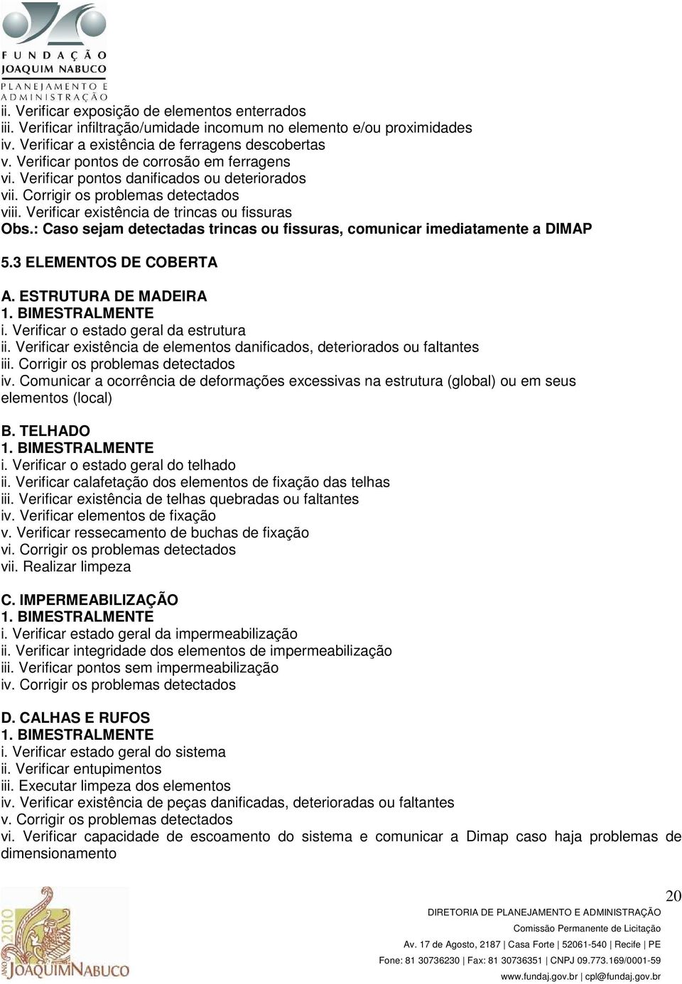 : Caso sejam detectadas trincas ou fissuras, comunicar imediatamente a DIMAP 5.3 ELEMENTOS DE COBERTA A. ESTRUTURA DE MADEIRA 1. BIMESTRALMENTE i. Verificar o estado geral da estrutura ii.