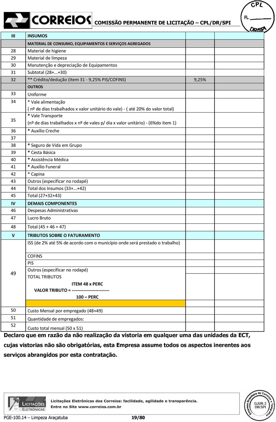 35 (nº de dias trabalhados x nº de vales p/ dia x valor unitário) - (6%do item 1) 36 * Auxílio Creche 37 38 * Seguro de Vida em Grupo 39 * Cesta Básica 40 * Assistência Médica 41 * Auxílio Funeral 42