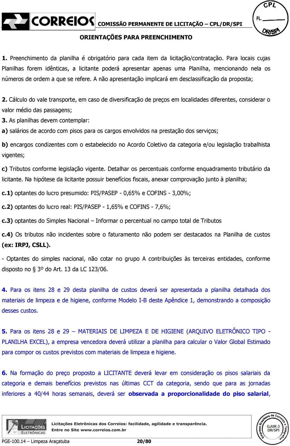 A não apresentação implicará em desclassificação da proposta; 2. Cálculo do vale transporte, em caso de diversificação de preços em localidades diferentes, considerar o valor médio das passagens; 3.