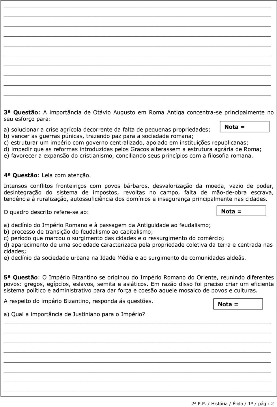 alterassem a estrutura agrária de Roma; e) favorecer a expansão do cristianismo, conciliando seus princípios com a filosofia romana. 4ª Questão: Leia com atenção.