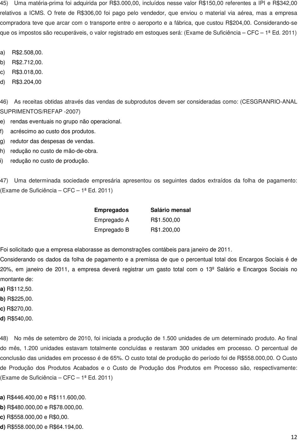 Considerando-se que os impostos são recuperáveis, o valor registrado em estoques será: (Exame de Suficiência CFC 1ª Ed. 2011) a) R$2.508,00. b) R$2.712,00. c) R$3.018,00. d) R$3.