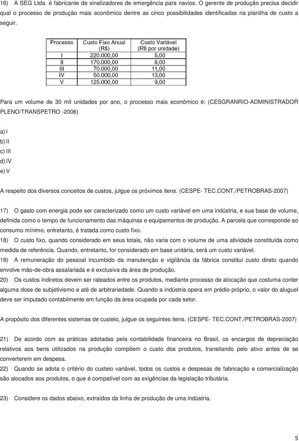 Para um volume de 30 mil unidades por ano, o processo mais econômico é: (CESGRANRIO-ADMINISTRADOR PLENO/TRANSPETRO -2006) a) I b) II c) III d) IV e) V A respeito dos diversos conceitos de custos,