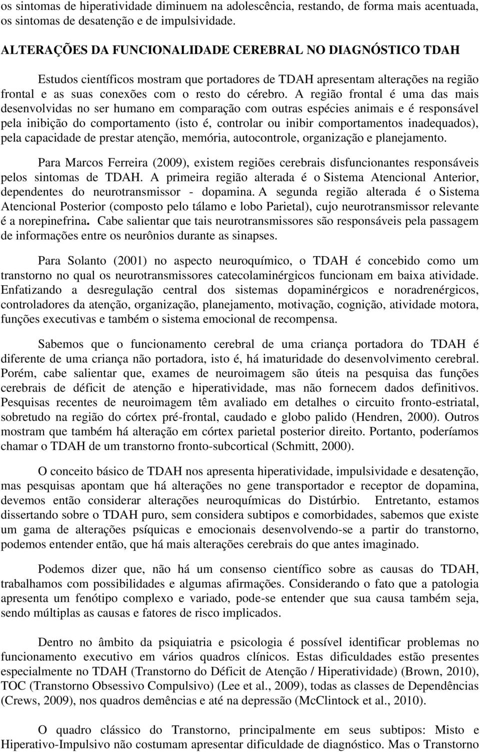 A região frontal é uma das mais desenvolvidas no ser humano em comparação com outras espécies animais e é responsável pela inibição do comportamento (isto é, controlar ou inibir comportamentos