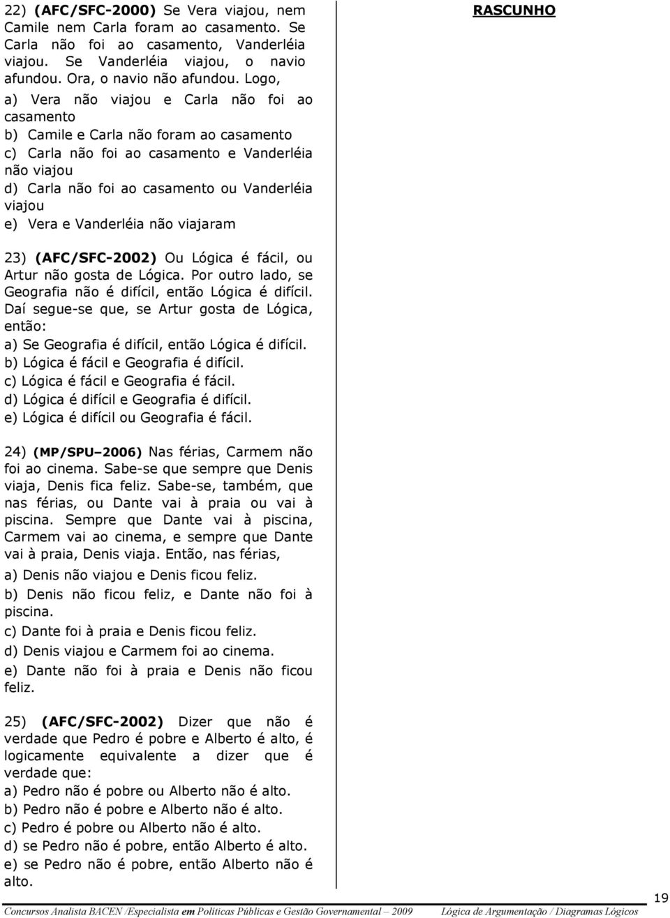 e) Vera e Vanderléia não viajaram 23) (AFC/SFC-2002) Ou Lógica é fácil, ou Artur não gosta de Lógica. Por outro lado, se Geografia não é difícil, então Lógica é difícil.