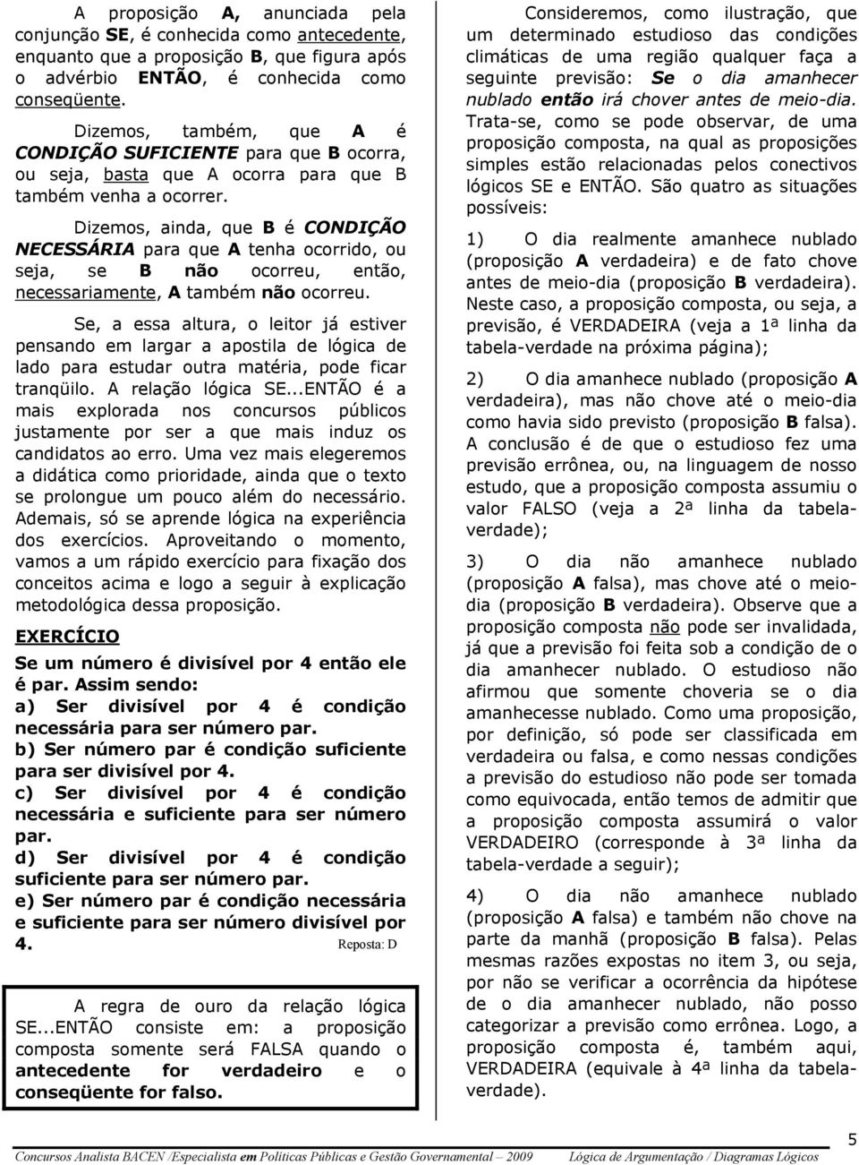 Dizemos, ainda, que B é CONDIÇÃO NECESSÁRIA para que A tenha ocorrido, ou seja, se B não ocorreu, então, necessariamente, A também não ocorreu.