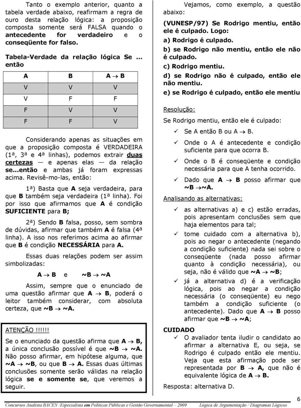 .. então A B A B V V V V F F F V V F F V Considerando apenas as situações em que a proposição composta é VERDADEIRA (1ª, 3ª e 4ª linhas), podemos extrair duas certezas e apenas elas da relação se.