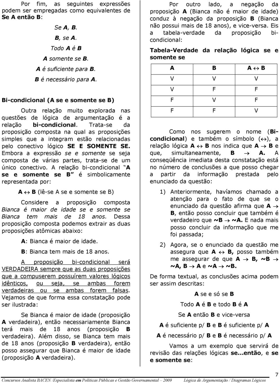 Trata-se da proposição composta na qual as proposições simples que a integram estão relacionadas pelo conectivo lógico SE E SOMENTE SE.