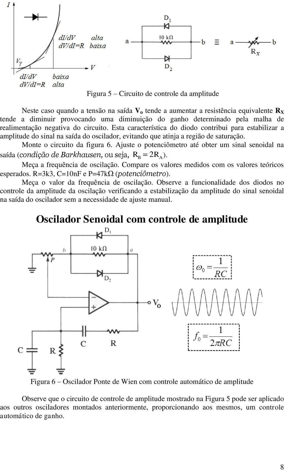 Monte o circuito da figura 6. Ajuste o potenciômetro até obter um sinal senoidal na saída (condição de Barkhausen, ou seja, RB 2RA ). Meça a frequência de oscilação.