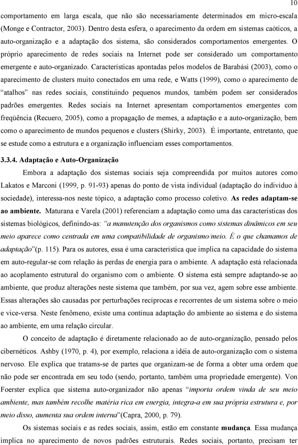 O próprio aparecimento de redes sociais na Internet pode ser considerado um comportamento emergente e auto-organizado.