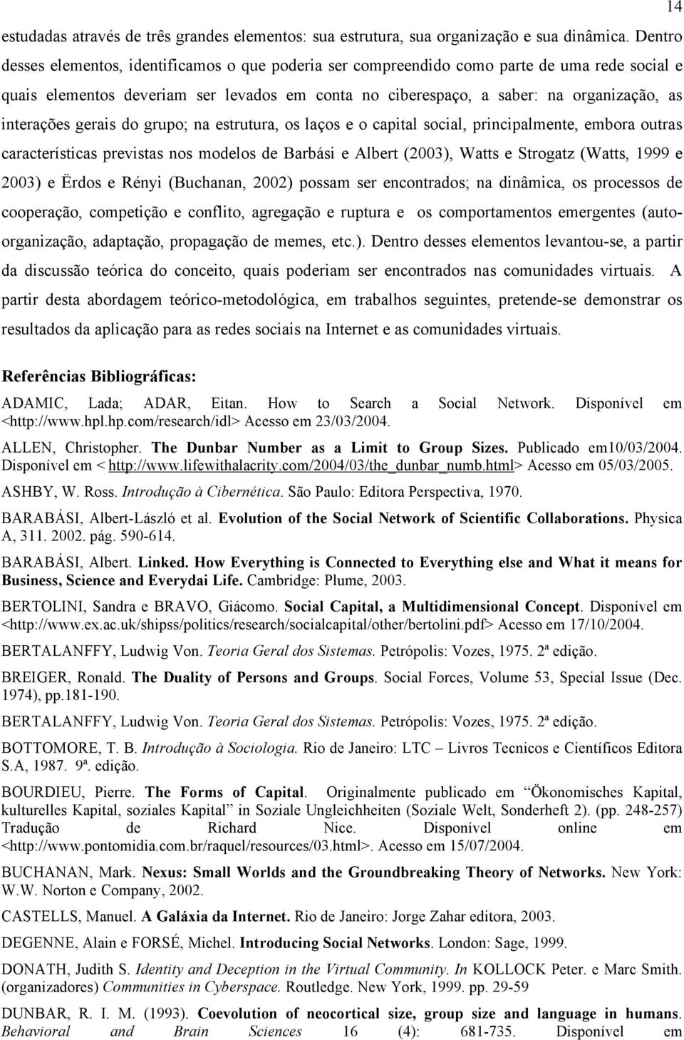 interações gerais do grupo; na estrutura, os laços e o capital social, principalmente, embora outras características previstas nos modelos de Barbási e Albert (2003), Watts e Strogatz (Watts, 1999 e