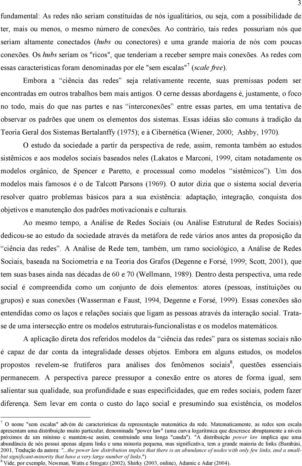 Os hubs seriam os "ricos", que tenderiam a receber sempre mais conexões. As redes com essas características foram denominadas por ele "sem escalas" 7 (scale free).