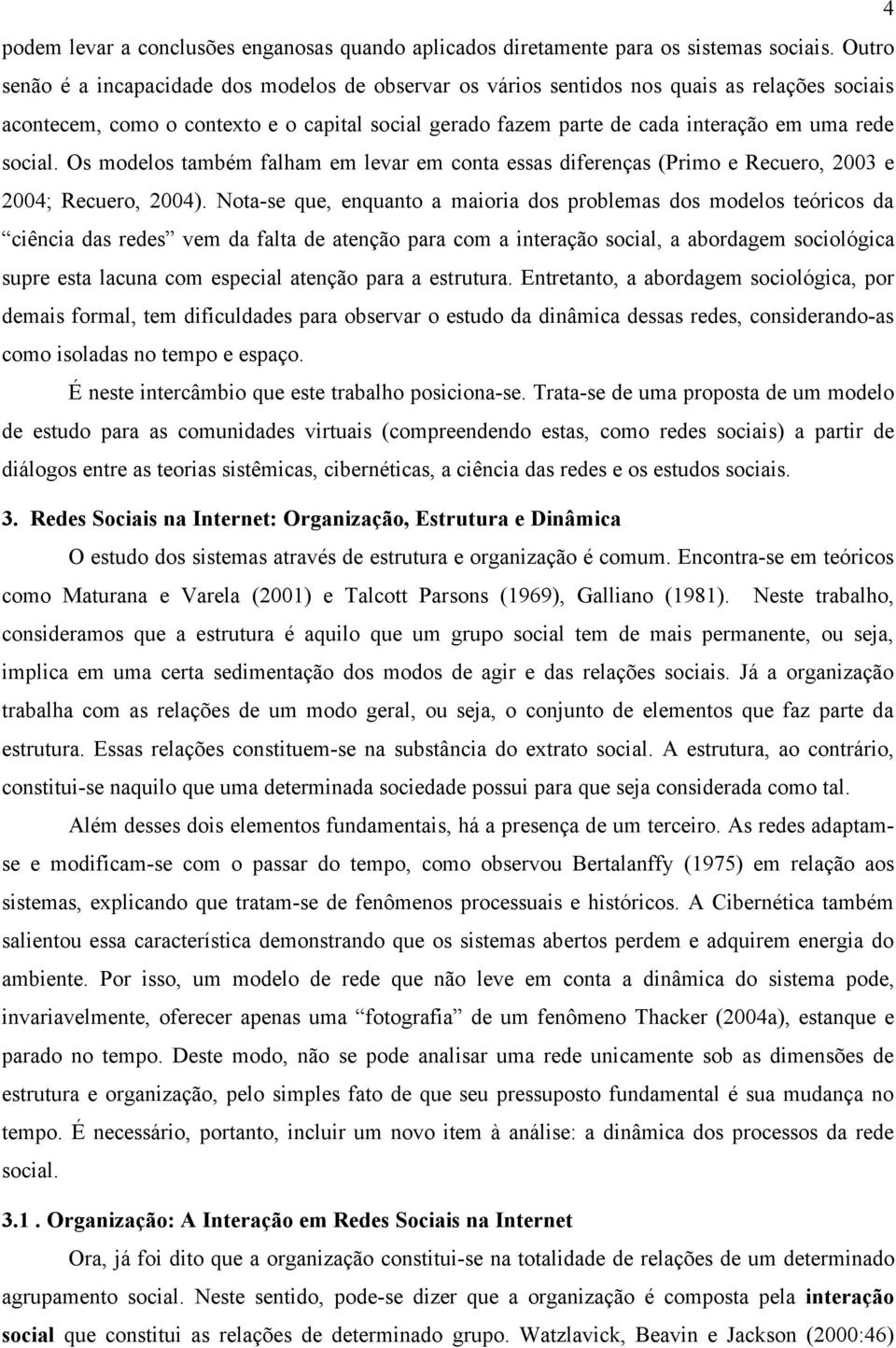 social. Os modelos também falham em levar em conta essas diferenças (Primo e Recuero, 2003 e 2004; Recuero, 2004).