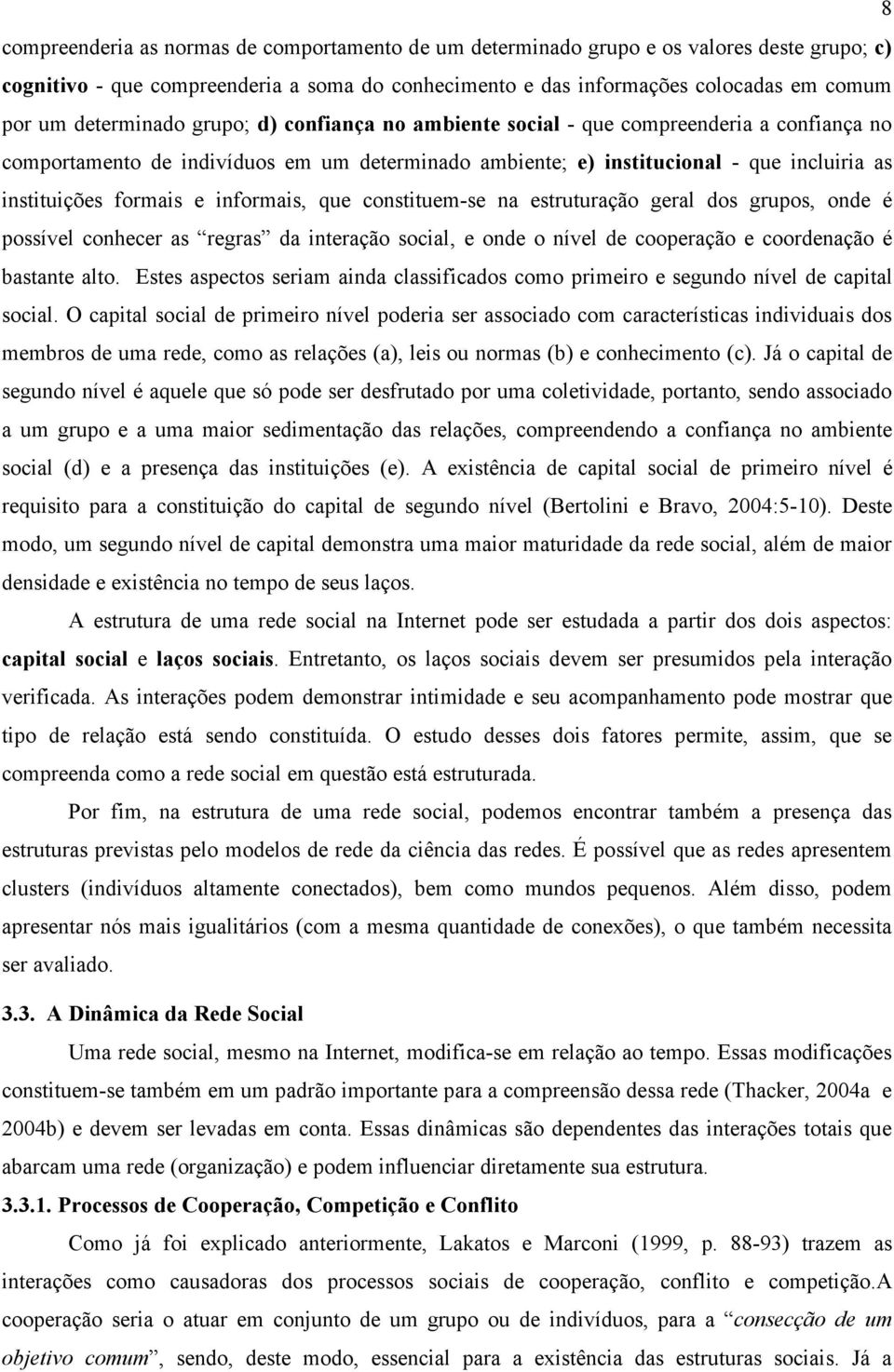 e informais, que constituem-se na estruturação geral dos grupos, onde é possível conhecer as regras da interação social, e onde o nível de cooperação e coordenação é bastante alto.