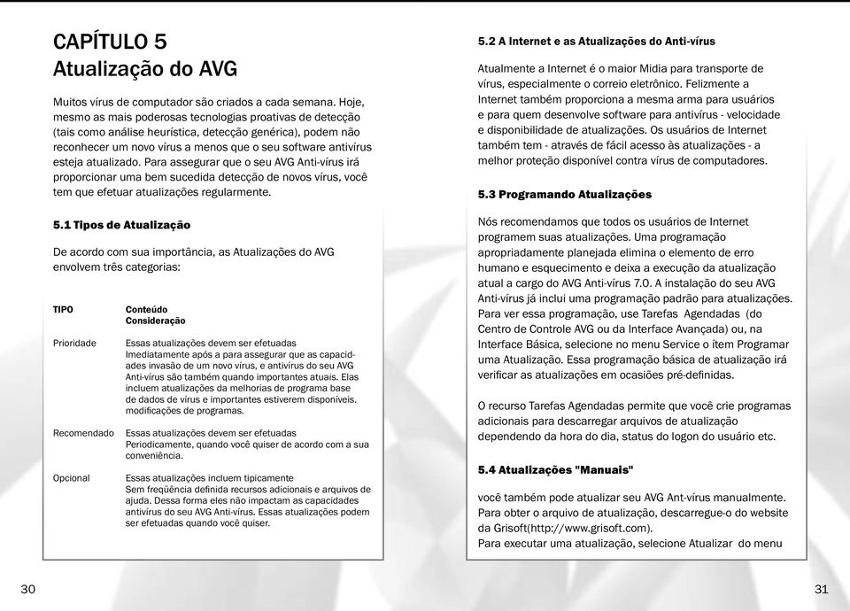 atualizado. Para assegurar que o seu AVG Anti-vírus irá proporcionar uma bem sucedida detecção de novos vírus, você tem que efetuar atualizações regularmente. 5.