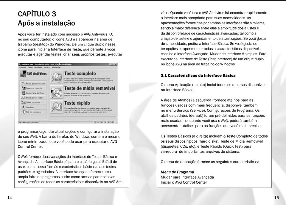 - Básica e Avançada. A Interface Básica é para o usuário geral. É fácil de usar, com acesso fácil às características básicas e aos testes padrões e agendados.