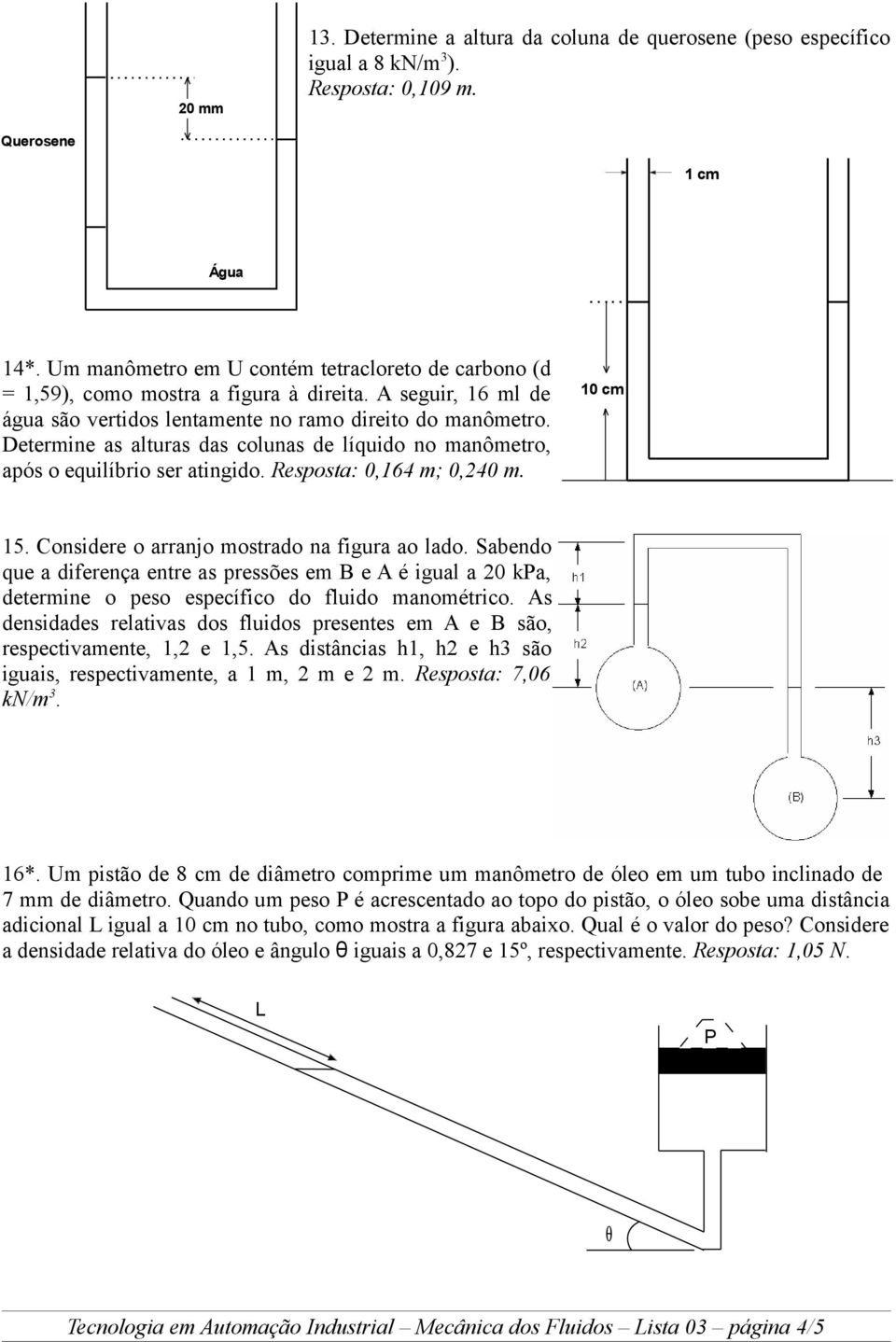 Determine as alturas das colunas de líquido no manômetro, após o equilíbrio ser atingido. Resposta: 0,164 m; 0,240 m. 15. Considere o arranjo mostrado na figura ao lado.