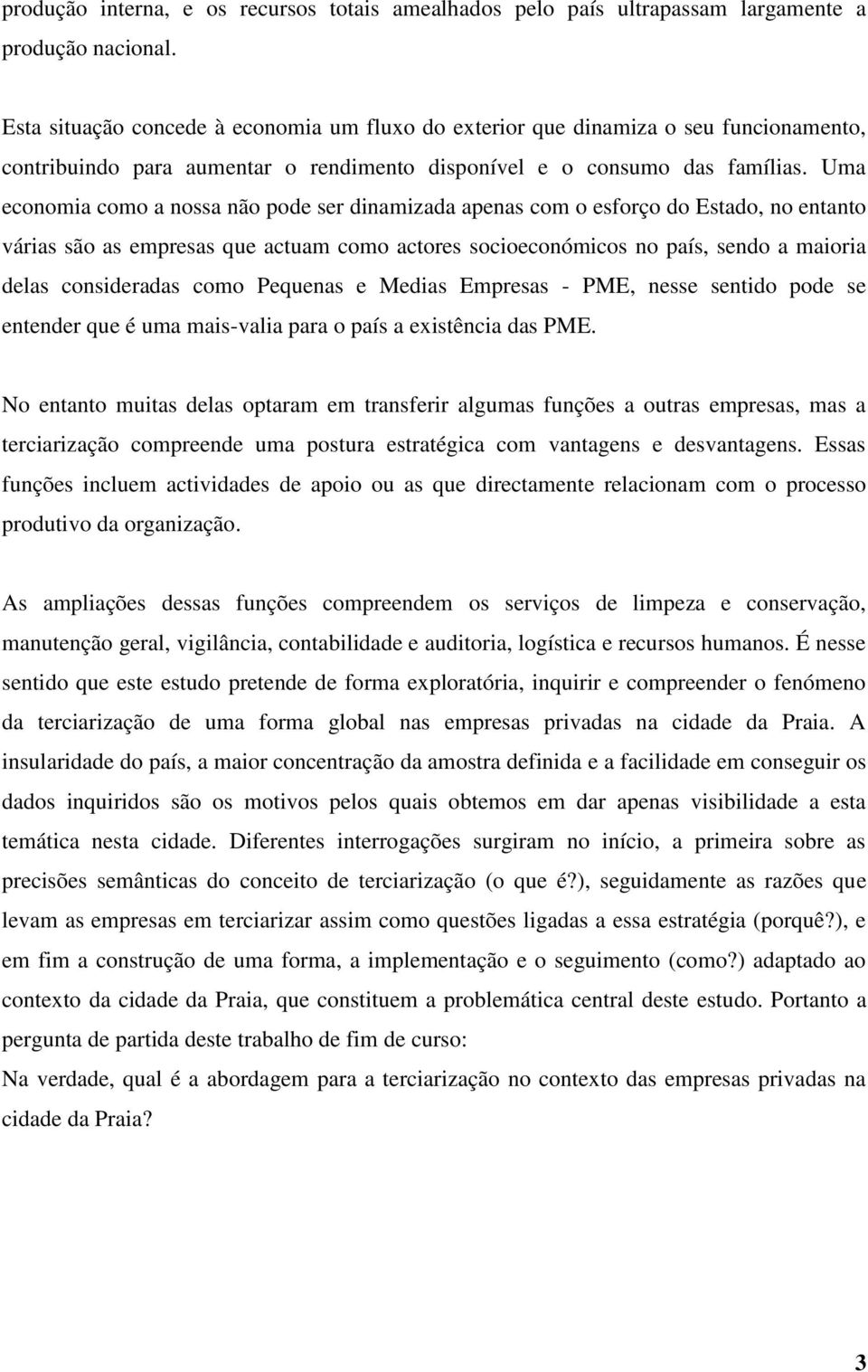 Uma economia como a nossa não pode ser dinamizada apenas com o esforço do Estado, no entanto várias são as empresas que actuam como actores socioeconómicos no país, sendo a maioria delas consideradas