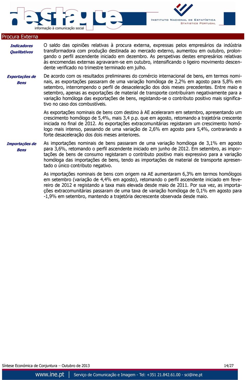 As perspetivas destes empresários relativas às encomendas externas agravaram-se em outubro, intensificando o ligeiro movimento descendente verificado no trimestre terminado em julho.