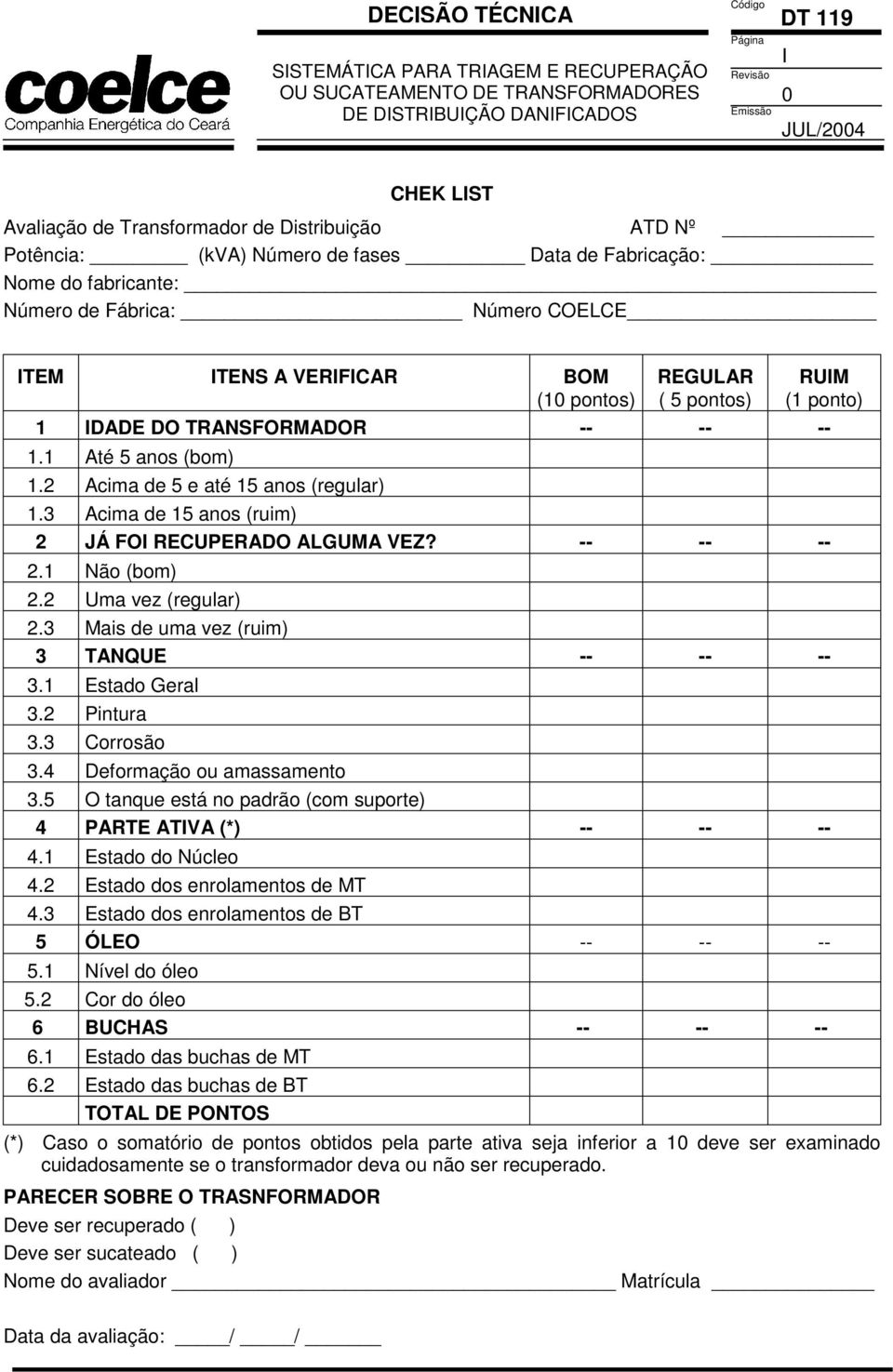 -- -- -- 2.1 Não (bom) 2.2 Uma vez (regular) 2.3 Mais de uma vez (ruim) 3 TANQUE -- -- -- 3.1 Estado Geral 3.2 Pintura 3.3 Corrosão 3.4 Deformação ou amassamento 3.