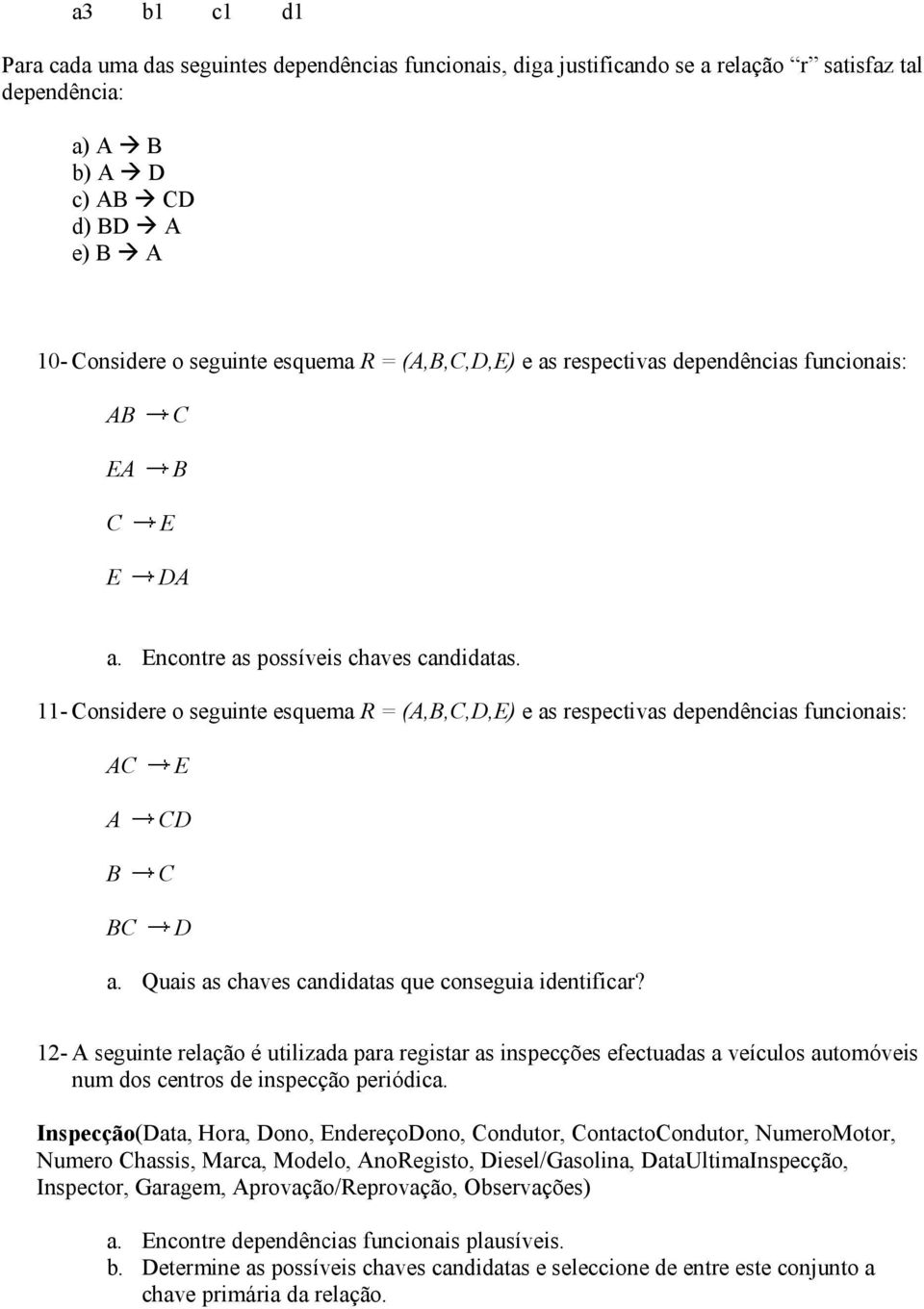 11- onsidere o seguinte esquema R = (A,B,,D,) e as respectivas dependências funcionais: A A B B D D a. Quais as chaves candidatas que conseguia identificar?