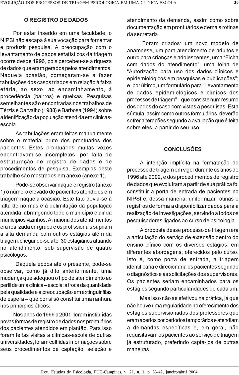 Naquela ocasião, começaram-se a fazer tabulações dos casos triados em relação à faixa etária, ao sexo, ao encaminhamento, à procedência (bairros) e queixas.