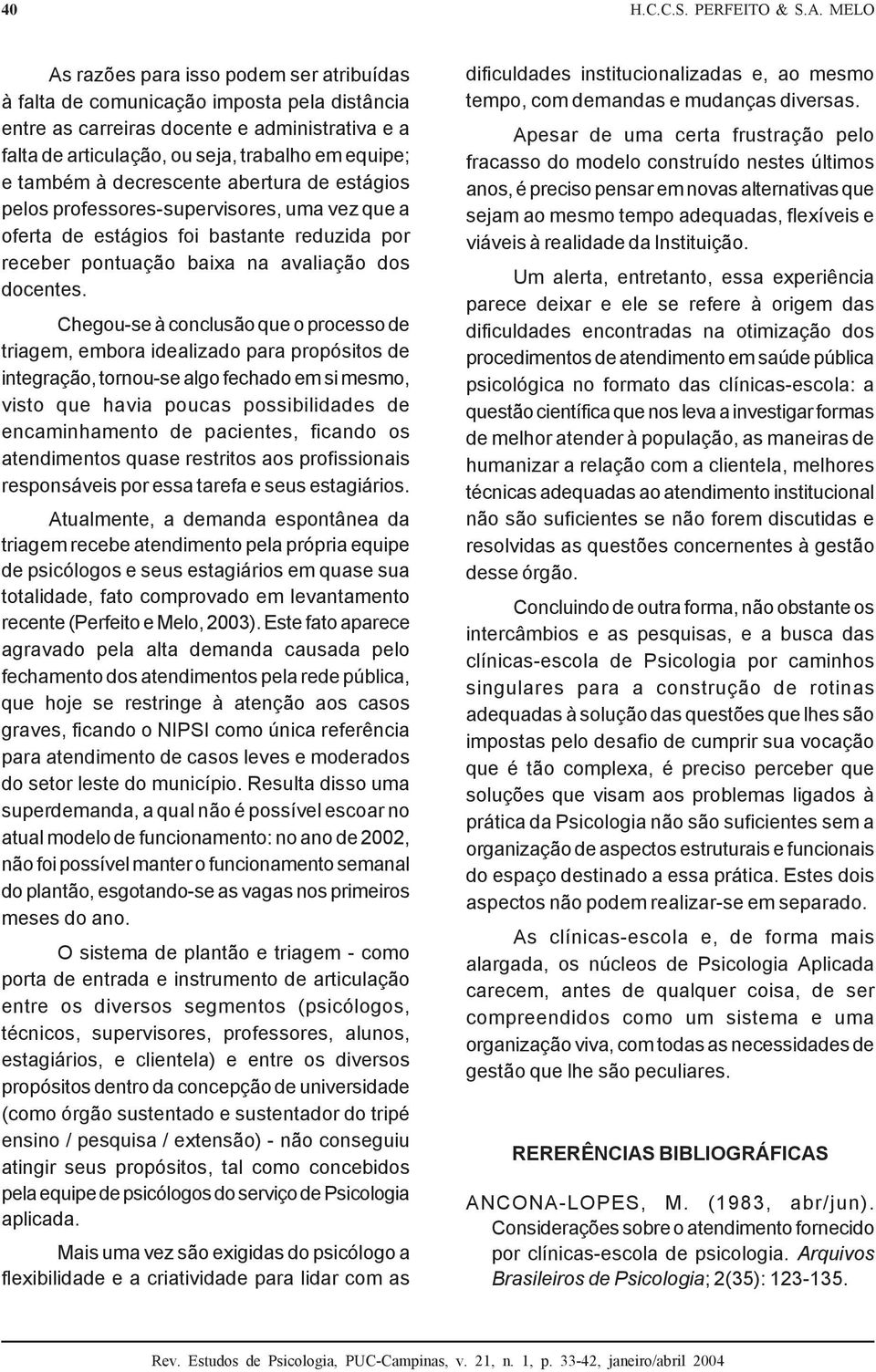 à decrescente abertura de estágios pelos professores-supervisores, uma vez que a oferta de estágios foi bastante reduzida por receber pontuação baixa na avaliação dos docentes.