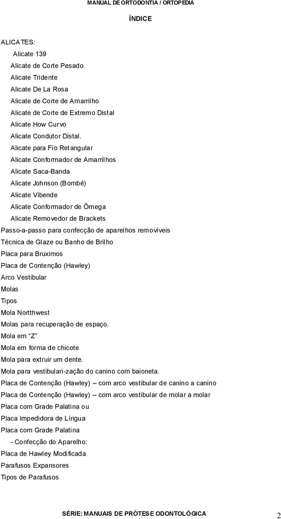 confecção de aparelhos removíveis Técnica de Glaze ou Banho de Brilho Placa para Bruximos Placa de Contenção (Hawley) Arco Vestibular Molas Tipos Mola Nortthwest Molas para recuperação de espaço.