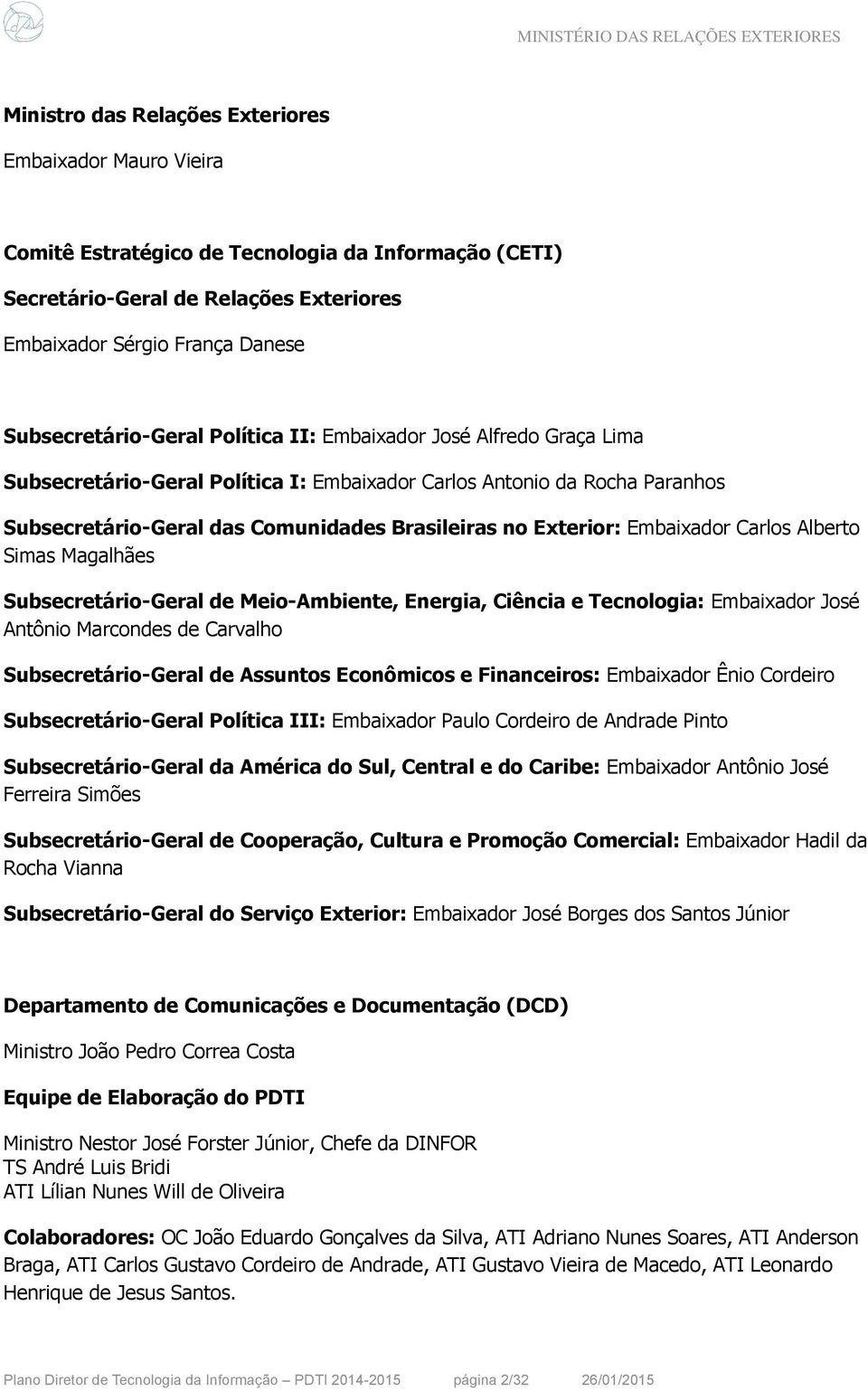 Exterior: Embaixador Carlos Alberto Simas Magalhães Subsecretário-Geral de Meio-Ambiente, Energia, Ciência e Tecnologia: Embaixador José Antônio Marcondes de Carvalho Subsecretário-Geral de Assuntos