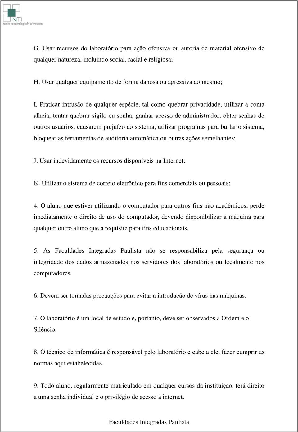 Praticar intrusão de qualquer espécie, tal como quebrar privacidade, utilizar a conta alheia, tentar quebrar sigilo eu senha, ganhar acesso de administrador, obter senhas de outros usuários, causarem