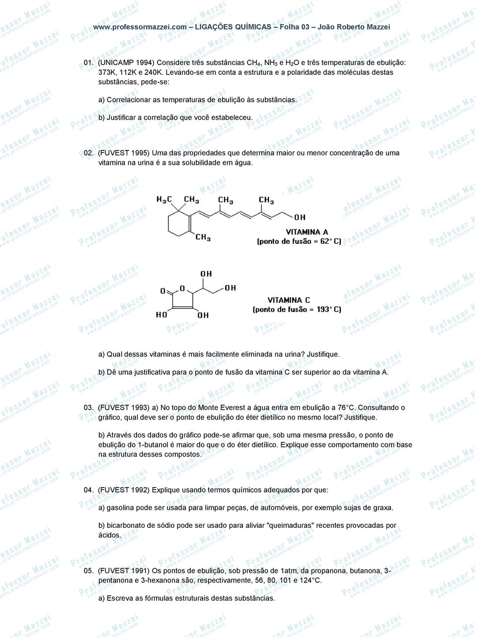 02. (FUVEST 1995) Uma das propriedades que determina maior ou menor concentração de uma vitamina na urina é a sua solubilidade em água. a) Qual dessas vitaminas é mais facilmente eliminada na urina?