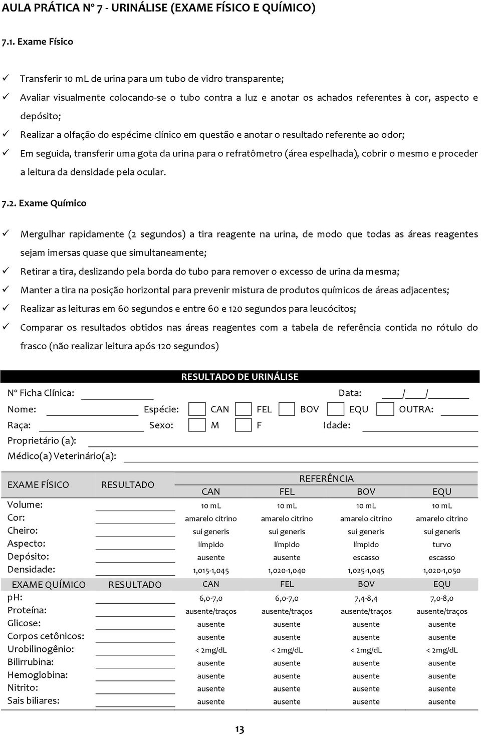 olfação do espécime clínico em questão e anotar o resultado referente ao odor; Em seguida, transferir uma gota da urina para o refratômetro (área espelhada), cobrir o mesmo e proceder a leitura da