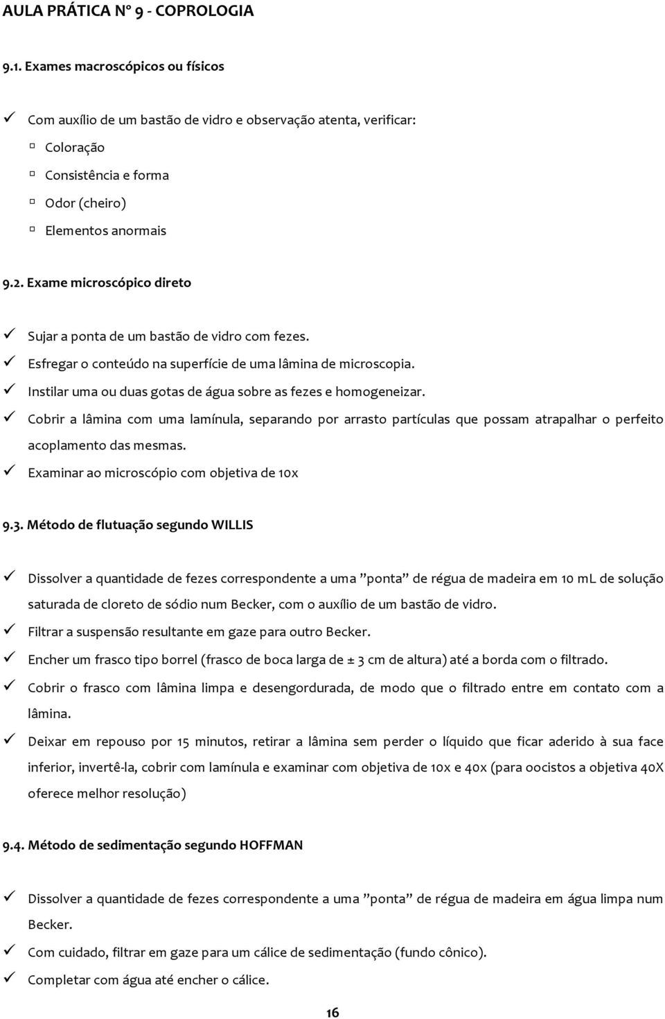 Instilar uma ou duas gotas de água sobre as fezes e homogeneizar. Cobrir a lâmina com uma lamínula, separando por arrasto partículas que possam atrapalhar o perfeito acoplamento das mesmas.