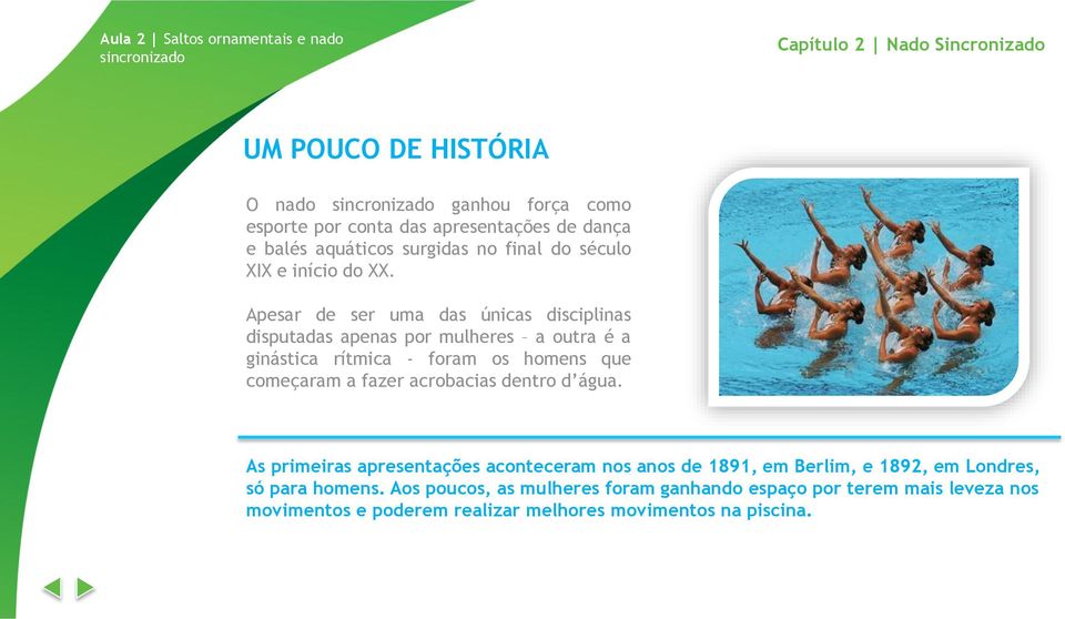 Apesar de ser uma das únicas disciplinas disputadas apenas por mulheres a outra é a ginástica rítmica - foram os homens que começaram a fazer