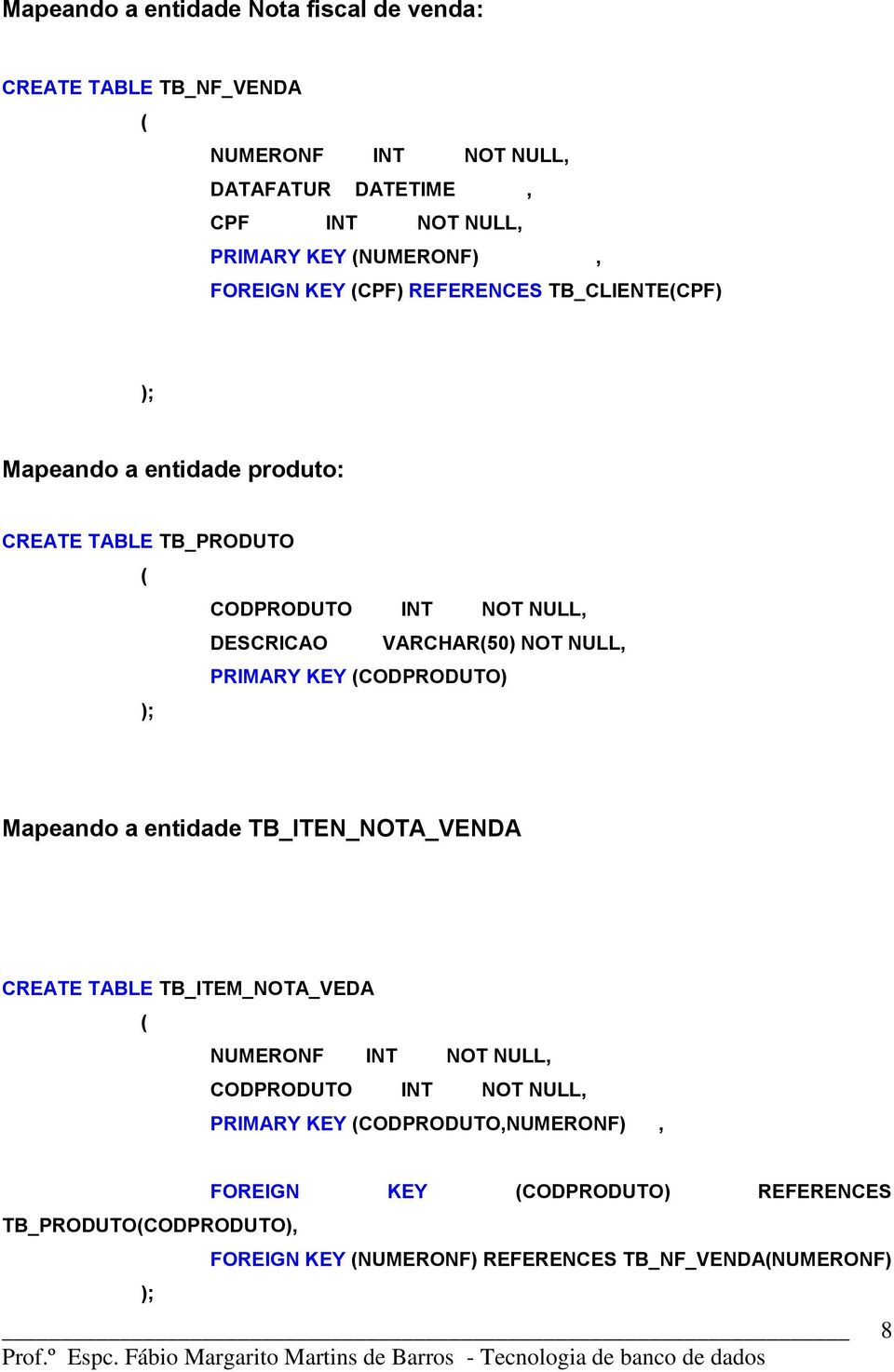 NULL, PRIMARY KEY (CODPRODUTO) ); Mapeando a entidade TB_ITEN_NOTA_VENDA CREATE TABLE TB_ITEM_NOTA_VEDA ( NUMERONF INT NOT NULL, CODPRODUTO INT NOT NULL,