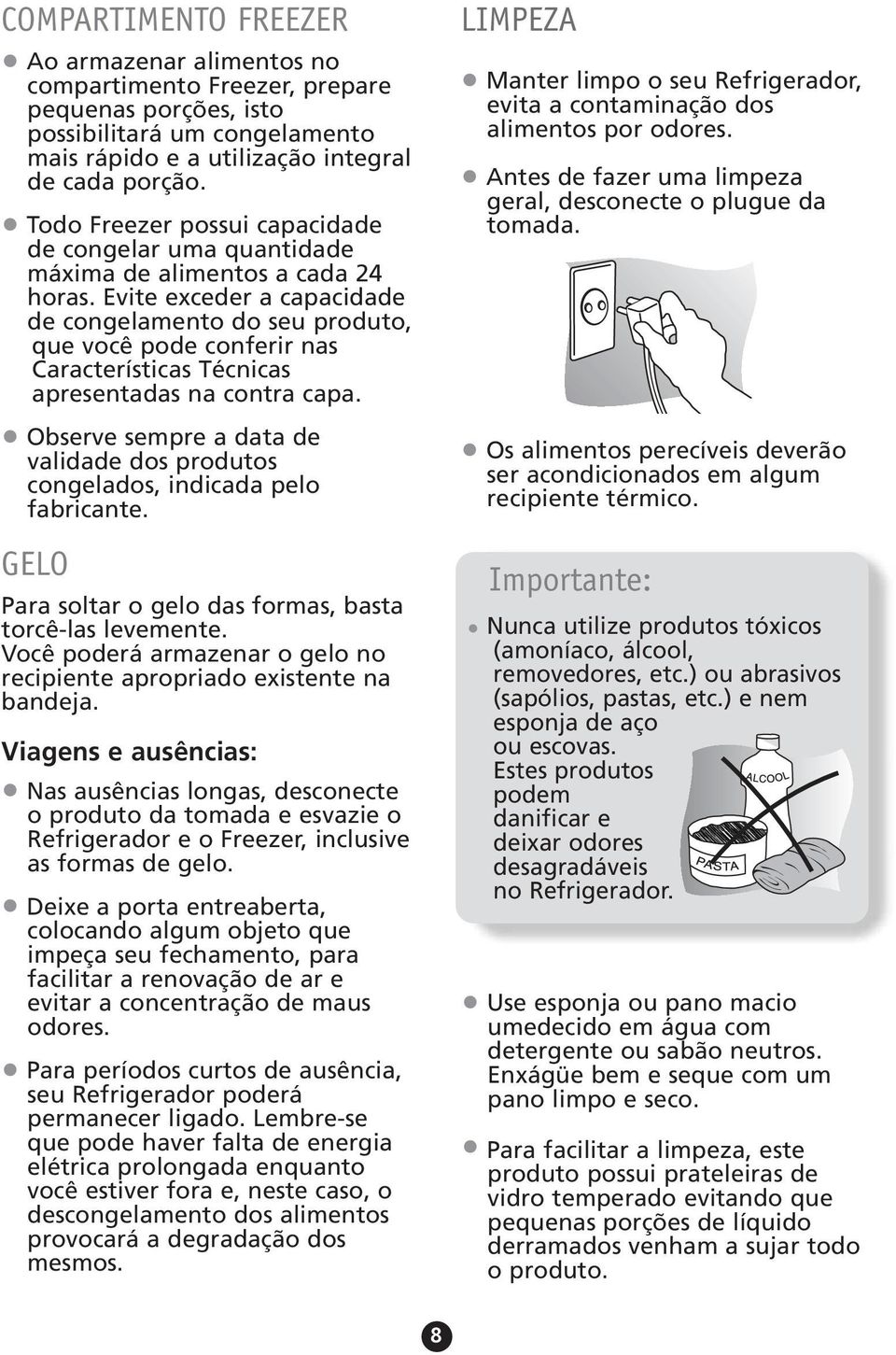 Evite exceder a capacidade de congelamento do seu produto, que você pode conferir nas Características Técnicas apresentadas na contra capa.