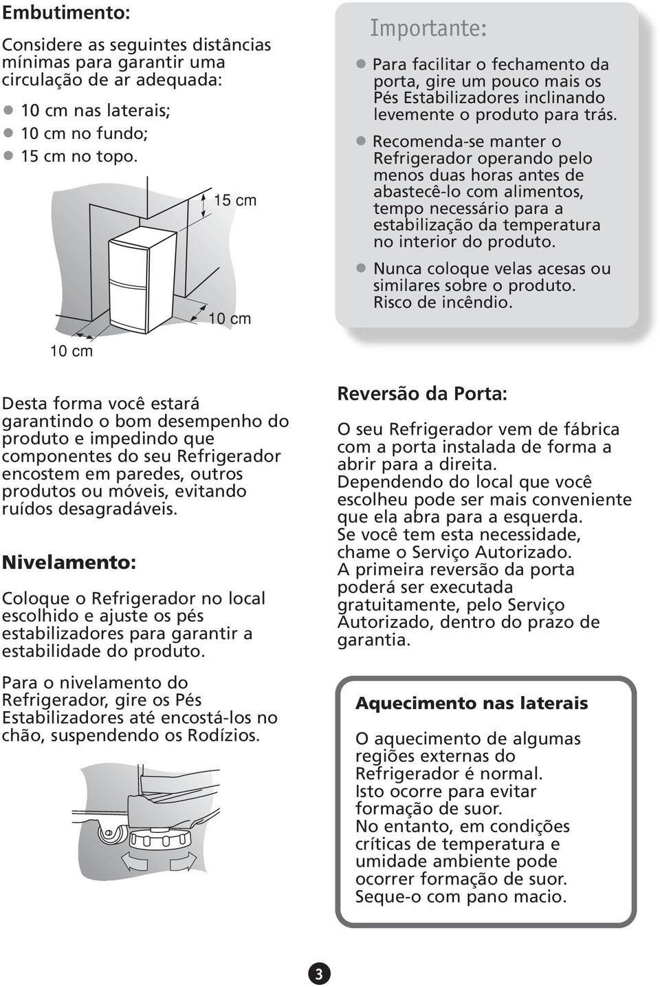 Recomenda-se manter o Refrigerador operando pelo menos duas horas antes de abastecê-lo com alimentos, tempo necessário para a estabilização da temperatura no interior do produto.