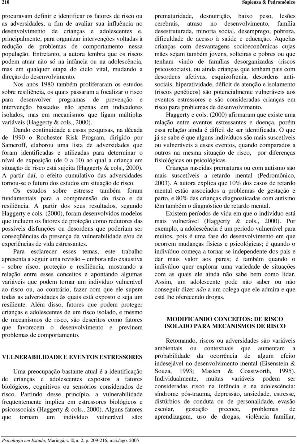 Entretanto, a autora lembra que os riscos podem atuar não só na infância ou na adolescência, mas em qualquer etapa do ciclo vital, mudando a direção do desenvolvimento.