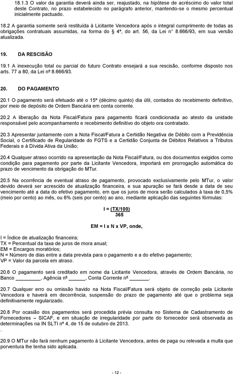 666/93, em sua versão atualizada. 19. DA RESCISÃO 19.1 A inexecução total ou parcial do futuro Contrato ensejará a sua rescisão, conforme disposto nos arts. 77 a 80, da Lei nº 8.666/93. 20.