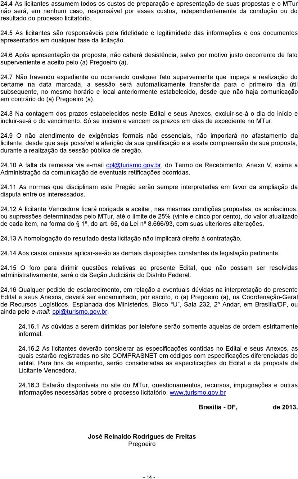 24.7 Não havendo expediente ou ocorrendo qualquer fato superveniente que impeça a realização do certame na data marcada, a sessão será automaticamente transferida para o primeiro dia útil