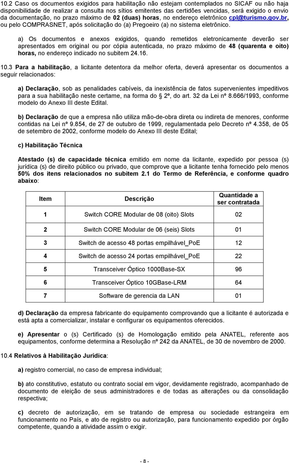 a) Os documentos e anexos exigidos, quando remetidos eletronicamente deverão ser apresentados em original ou por cópia autenticada, no prazo máximo de 48 (quarenta e oito) horas, no endereço indicado