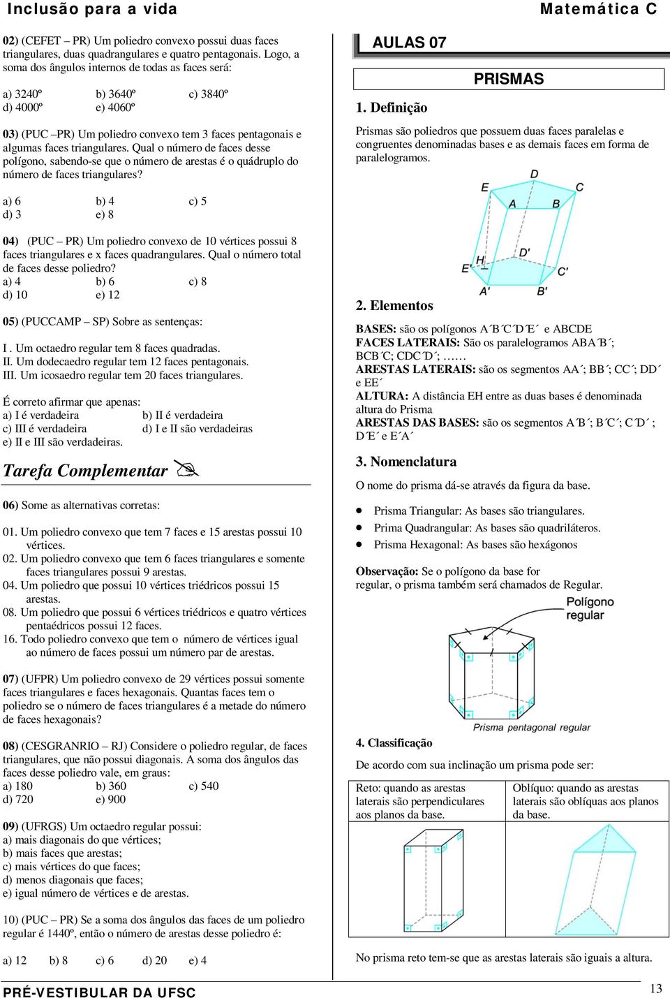 Qual o número de faces desse polígono, sabendo-se que o número de arestas é o quádruplo do número de faces triangulares? AULAS 07.