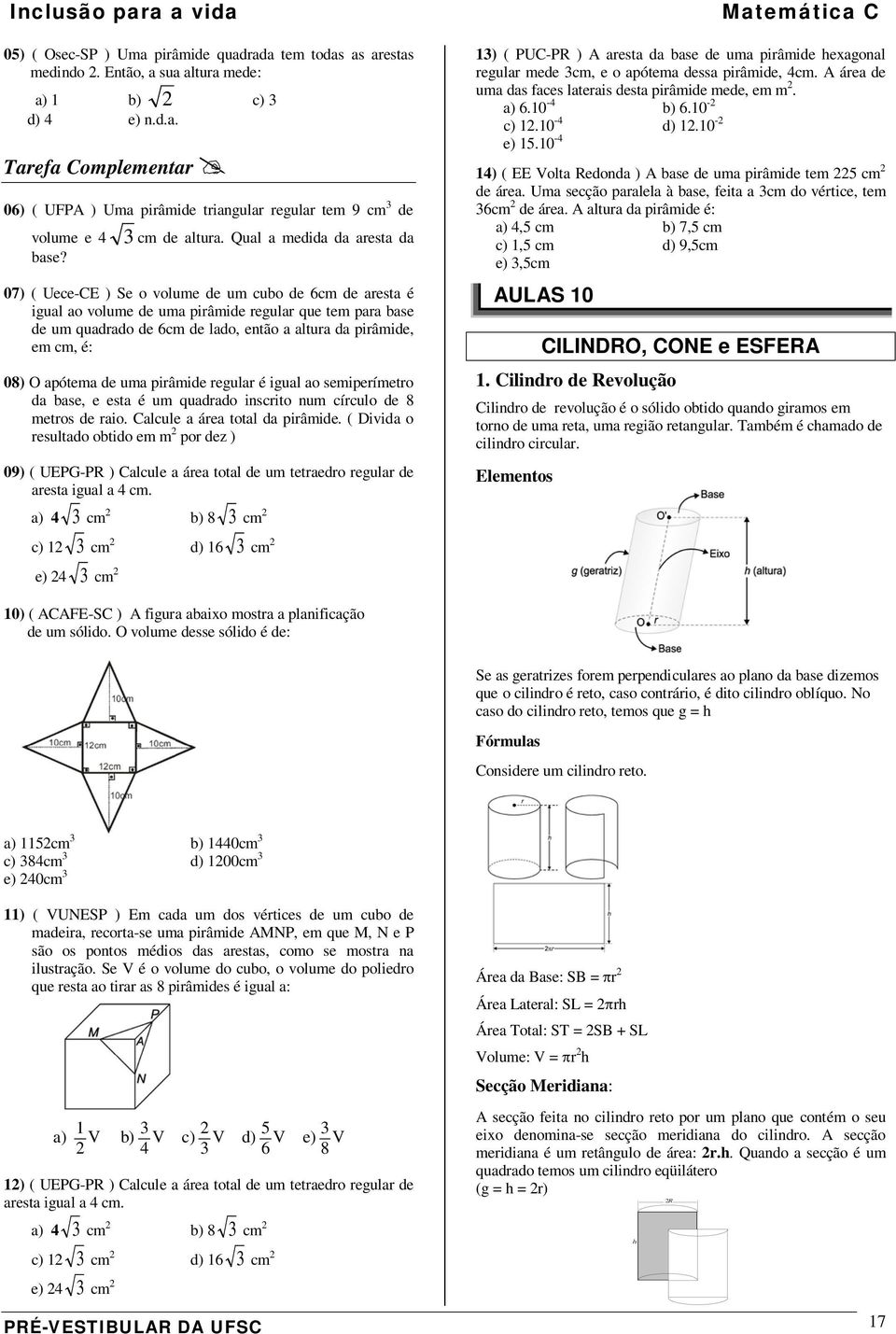 07) ( Uece-CE ) Se o volume de um cubo de 6cm de aresta é igual ao volume de uma pirâmide regular que tem para base de um quadrado de 6cm de lado, então a altura da pirâmide, em cm, é: 08) O apótema