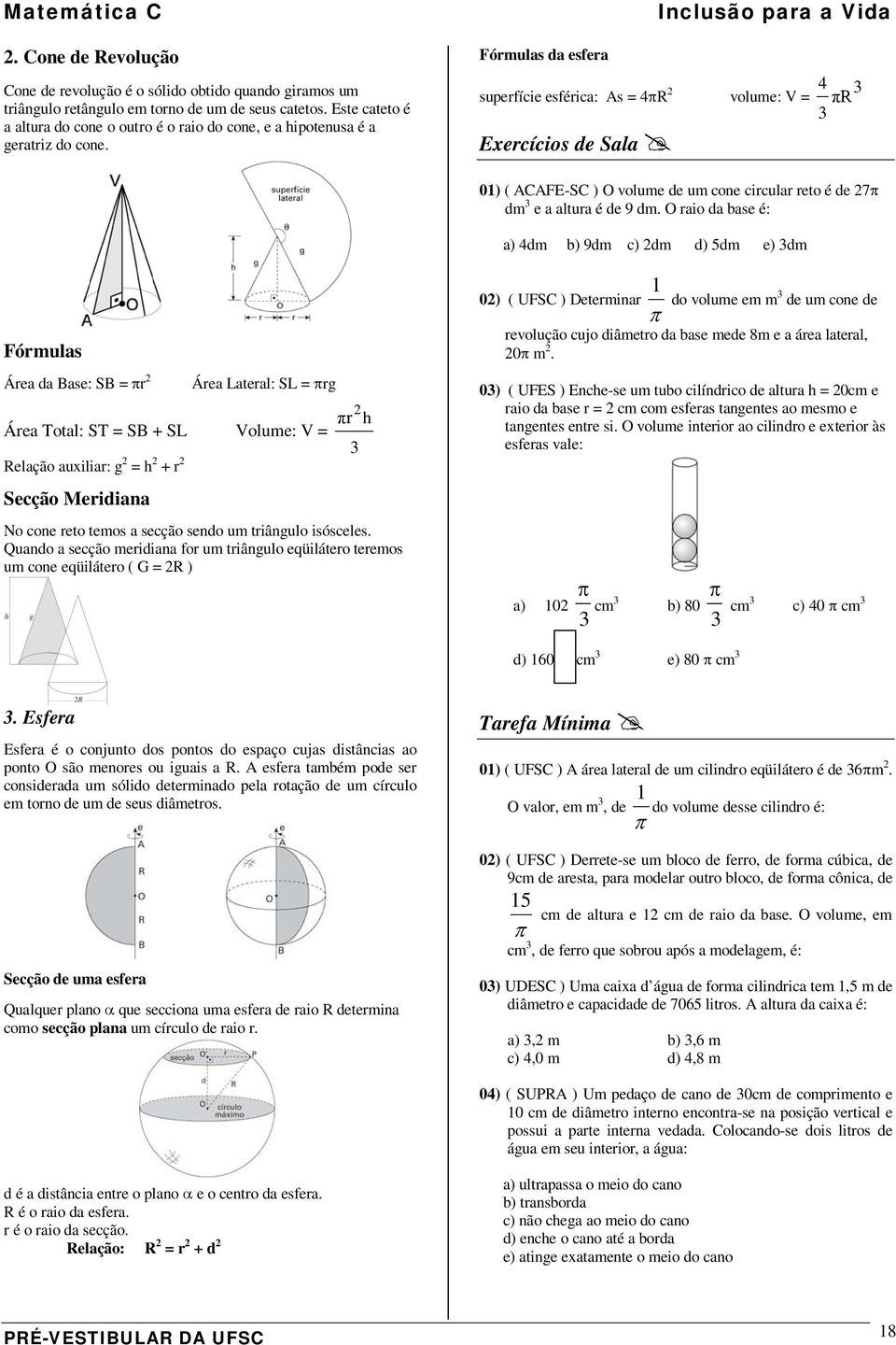 Fórmulas da esfera Inclusão para a Vida superfície esférica: As = 4πR volume: V = 4 3 πr 3 0) ( ACAFE-SC ) O volume de um cone circular reto é de 7π dm 3 e a altura é de 9 dm.