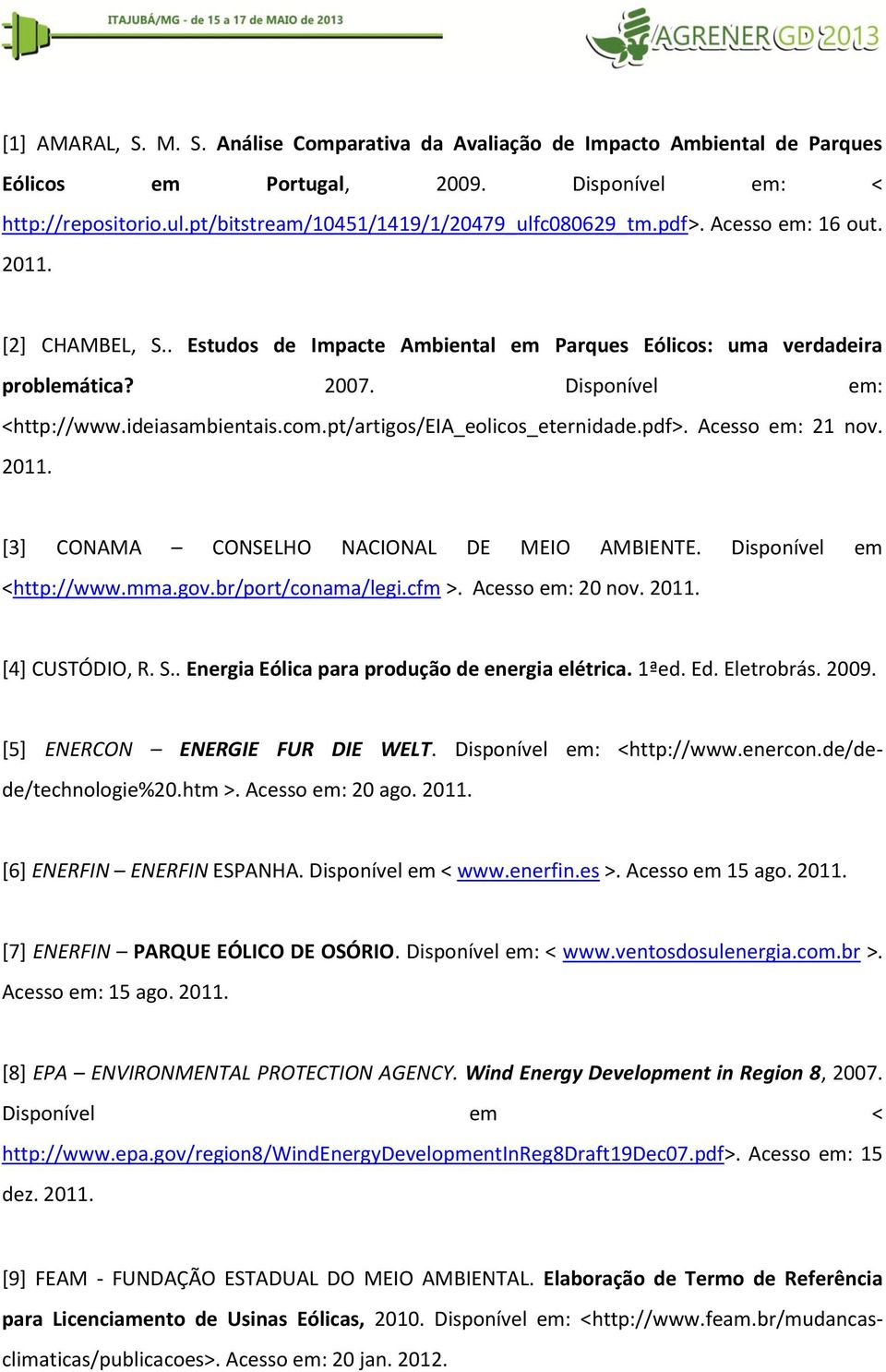 pt/artigos/eia_eolicos_eternidade.pdf>. Acesso em: 21 nov. 2011. [3] CONAMA CONSELHO NACIONAL DE MEIO AMBIENTE. Disponível em <http://www.mma.gov.br/port/conama/legi.cfm >. Acesso em: 20 nov. 2011. [4] CUSTÓDIO, R.