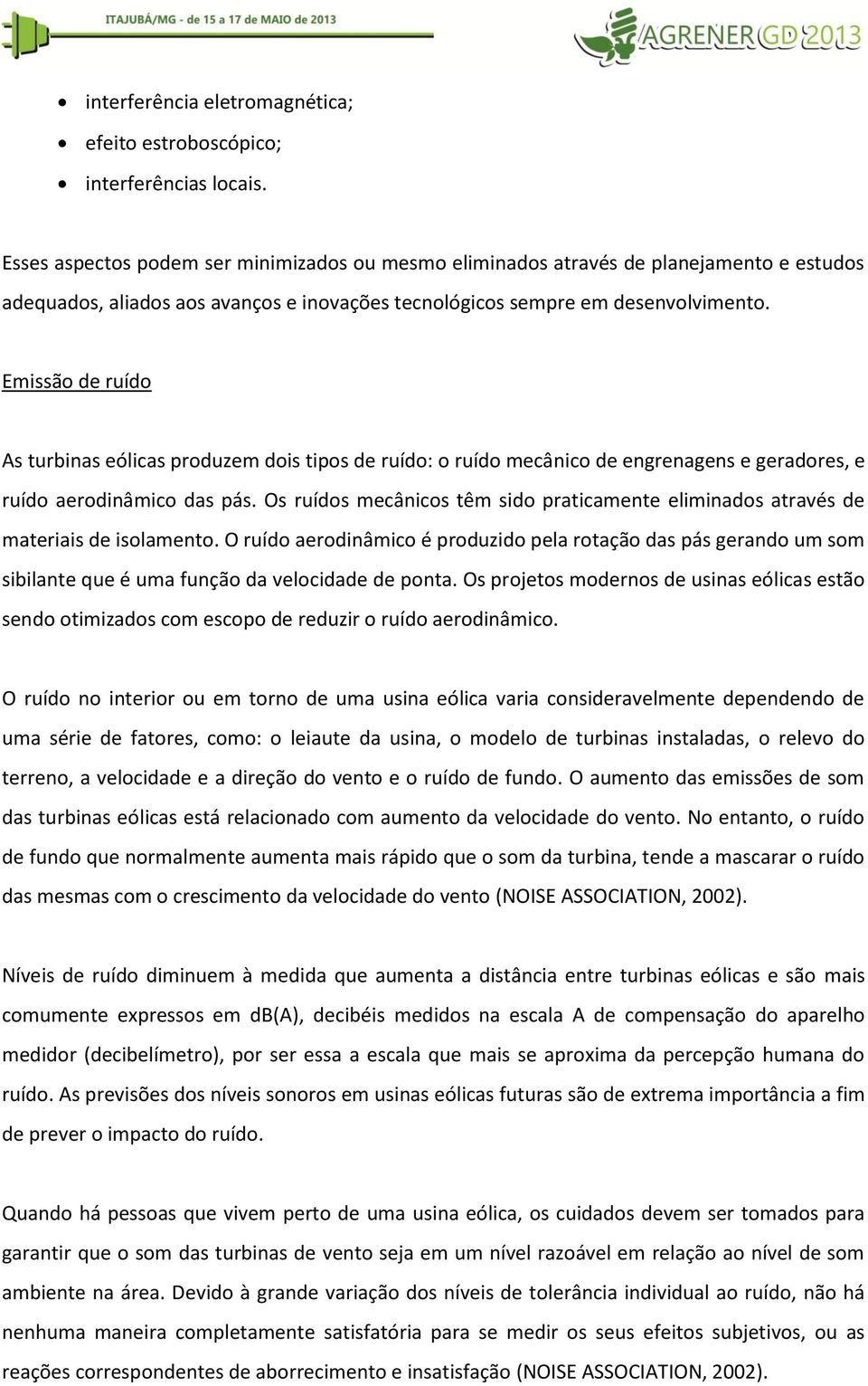 Emissão de ruído As turbinas eólicas produzem dois tipos de ruído: o ruído mecânico de engrenagens e geradores, e ruído aerodinâmico das pás.