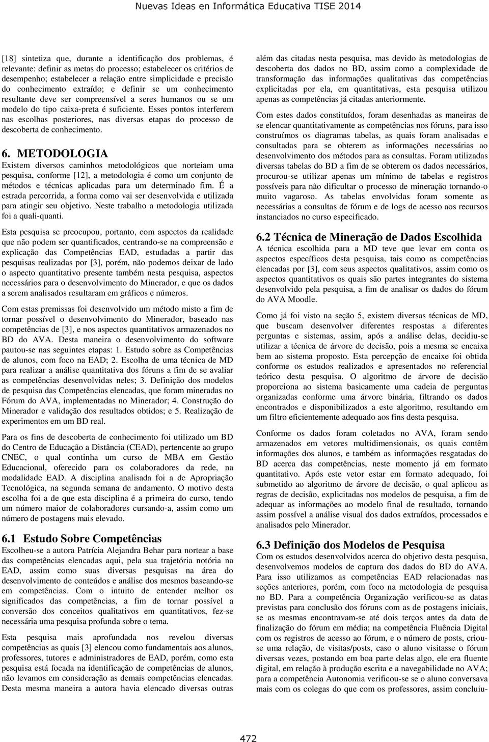 Esses pontos interferem nas escolhas posteriores, nas diversas etapas do processo de descoberta de conhecimento. 6.